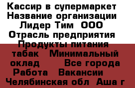 Кассир в супермаркет › Название организации ­ Лидер Тим, ООО › Отрасль предприятия ­ Продукты питания, табак › Минимальный оклад ­ 1 - Все города Работа » Вакансии   . Челябинская обл.,Аша г.